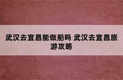 武汉去宜昌能做船吗 武汉去宜昌旅游攻略